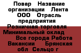 Повар › Название организации ­ Лента, ООО › Отрасль предприятия ­ Розничная торговля › Минимальный оклад ­ 18 000 - Все города Работа » Вакансии   . Брянская обл.,Сельцо г.